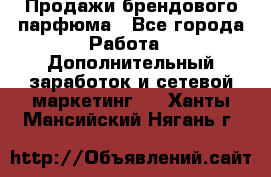 Продажи брендового парфюма - Все города Работа » Дополнительный заработок и сетевой маркетинг   . Ханты-Мансийский,Нягань г.